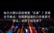 每日大赛91到底哪里“反差”？答案在节奏点：你需要知道的几件事更可验证，说透了就简单了