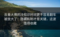 反差大赛的冷知识时间更不容易翻车被放大了：隐藏机制才是关键，这波值得收藏
