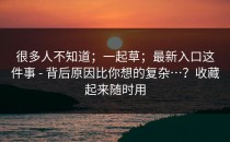 很多人不知道；一起草；最新入口这件事 - 背后原因比你想的复杂…？收藏起来随时用