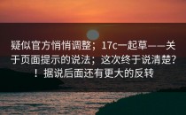 疑似官方悄悄调整；17c一起草——关于页面提示的说法；这次终于说清楚？！据说后面还有更大的反转