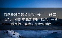 官网跳转里最关键的一步 ｜ 一起草 ｜ 17.c｜辨别方法这件事 - 结果下一秒就反转…学会了你会谢谢我