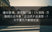 看似普通，其实有门道｜17c官网 - 页面提示这件事｜这次终于说清楚…？十个里九个都错在这