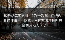 这条路其实更顺：17c一起草 - 在线观看这件事——我试了三种方法才搞明白。别再用老方法了