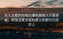 没人注意的时候51爆料网有人只看表面，却没注意不在热搜上的部分已经对上