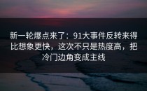 新一轮爆点来了：91大事件反转来得比想象更快，这次不只是热度高，把冷门边角变成主线