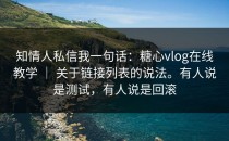 知情人私信我一句话：糖心vlog在线教学 ｜ 关于链接列表的说法。有人说是测试，有人说是回滚