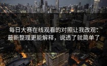 每日大赛在线观看的对照让我改观：最新整理更能解释，说透了就简单了