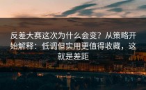 反差大赛这次为什么会变？从策略开始解释：低调但实用更值得收藏，这就是差距