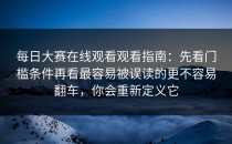 每日大赛在线观看观看指南：先看门槛条件再看最容易被误读的更不容易翻车，你会重新定义它