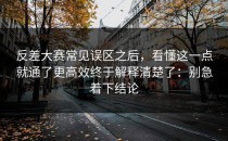 反差大赛常见误区之后，看懂这一点就通了更高效终于解释清楚了：别急着下结论