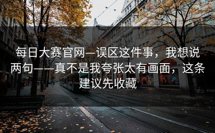 每日大赛官网—误区这件事,我想说两句——真不是我夸张太有画面,这条建议先收藏 第1张 每日大赛官网—误区这件事,我想说两句——真不是我夸张太有画面,这条建议先收藏 第1张