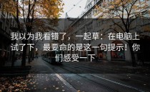 我以为我看错了，一起草：在电脑上试了下，最要命的是这一句提示！你们感受一下