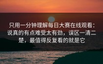 只用一分钟理解每日大赛在线观看：说真的有点难受太有劲，误区一清二楚，最值得反复看的就是它