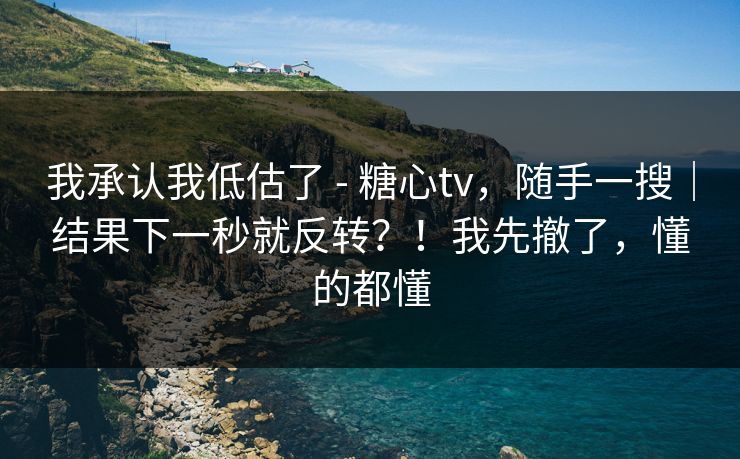 我承认我低估了 - 糖心tv,随手一搜|结果下一秒就反转?!我先撤了,懂的都懂 第1张 我承认我低估了 - 糖心tv,随手一搜|结果下一秒就反转?!我先撤了,懂的都懂 第1张