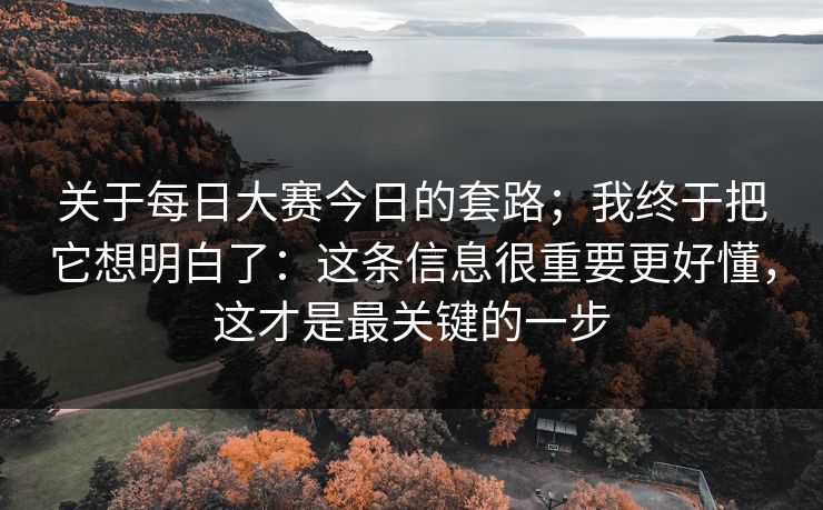 关于每日大赛今日的套路；我终于把它想明白了：这条信息很重要更好懂，这才是最关键的一步  第1张