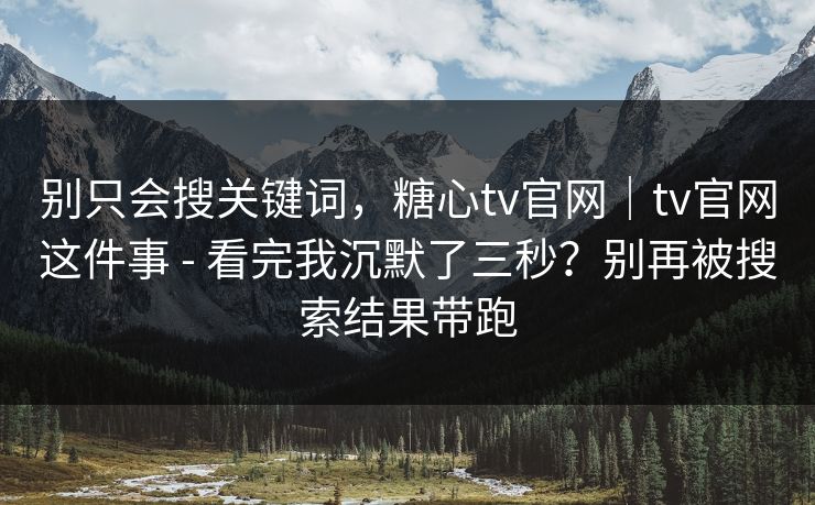 别只会搜关键词，糖心tv官网｜tv官网这件事 - 看完我沉默了三秒？别再被搜索结果带跑  第1张