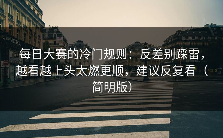 每日大赛的冷门规则：反差别踩雷，越看越上头太燃更顺，建议反复看（简明版）