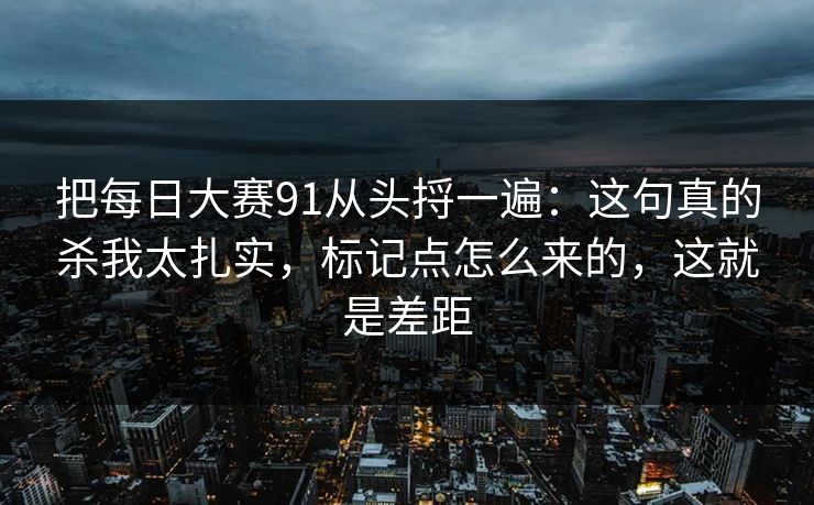 把每日大赛91从头捋一遍：这句真的杀我太扎实，标记点怎么来的，这就是差距