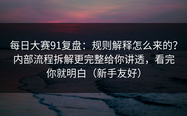 每日大赛91复盘:规则解释怎么来的?内部流程拆解更完整给你讲透,看完你就明白(新手友好) 第1张 每日大赛91复盘:规则解释怎么来的?内部流程拆解更完整给你讲透,看完你就明白(新手友好) 第1张